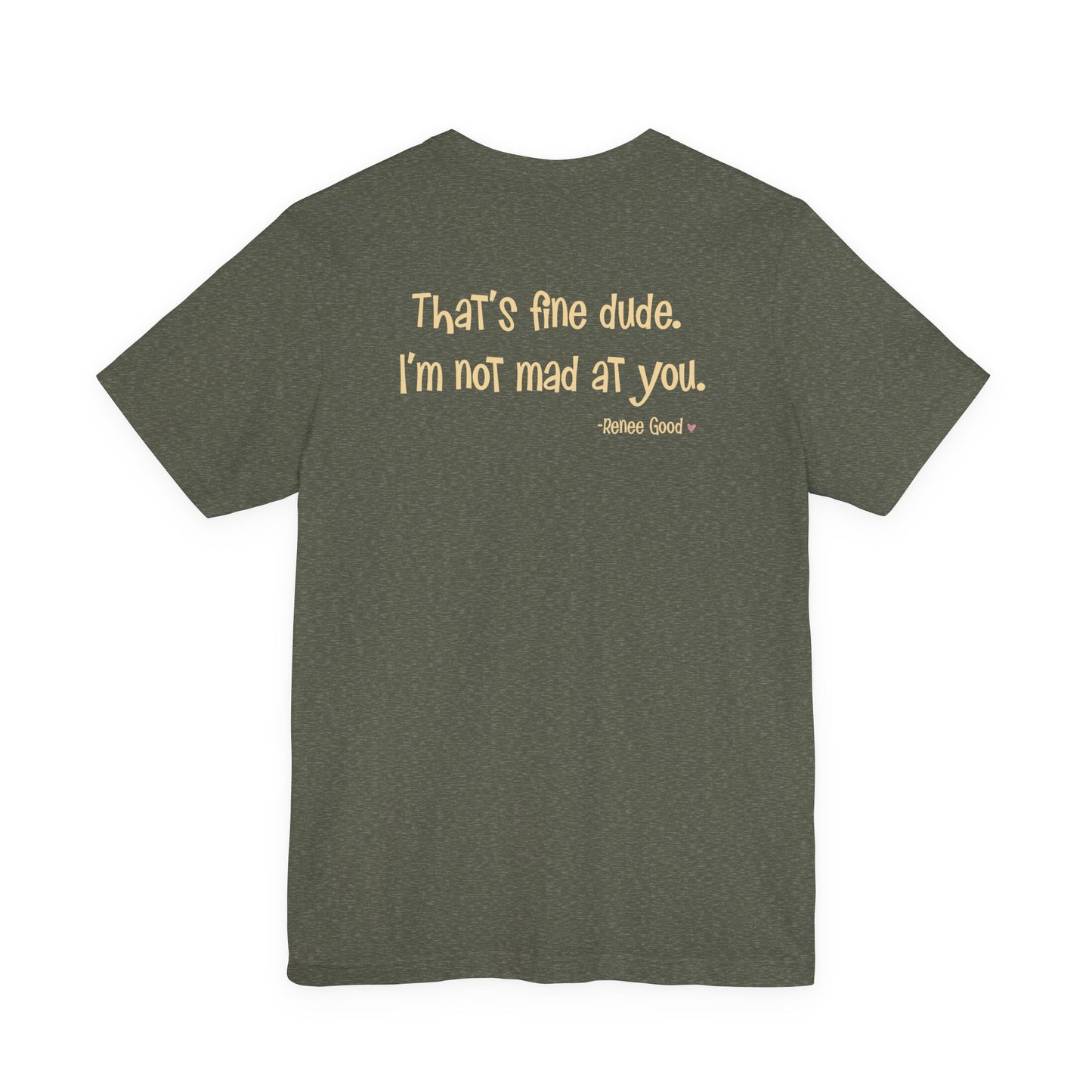 Renee Good, "That's fine dude. I'm not mad at you." unisex tee