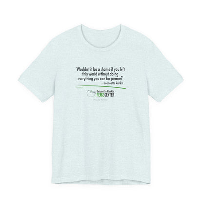 Jeannette Rankin Peace Center "Wouldn't it be a shame..." Unisex Jersey Short Sleeve Tee