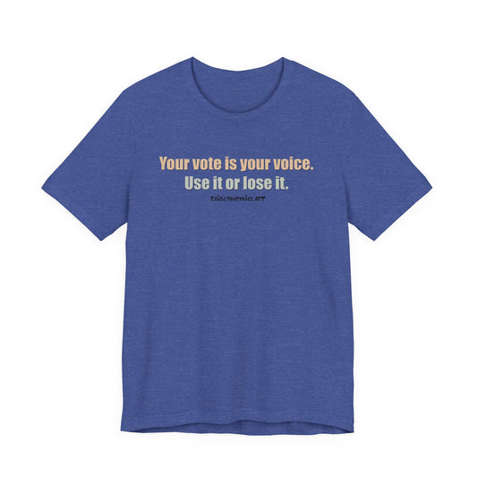 Your Vote Is Your Voice.  Use It Or Lose it. Unisex Tee
