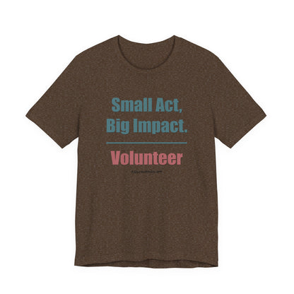 Small Act, Big Impact.  Volunteer.  Unisex Tee