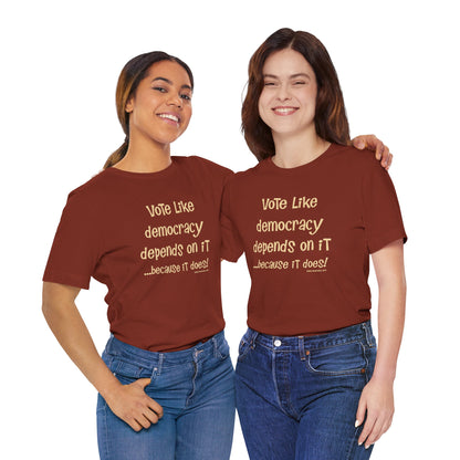 Vote Like Democracy Depends On It...Because It Does!  Unisex Tee
