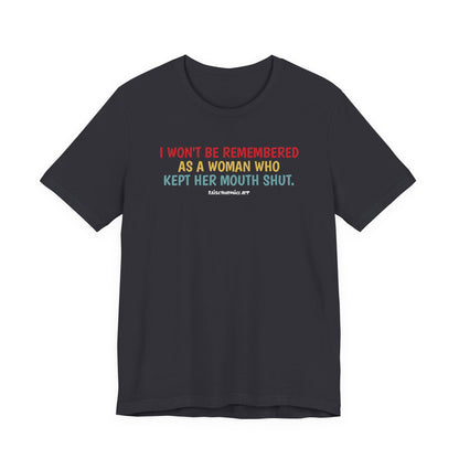 I won't be remembered as a woman who kept her mouth shut, unisex tee