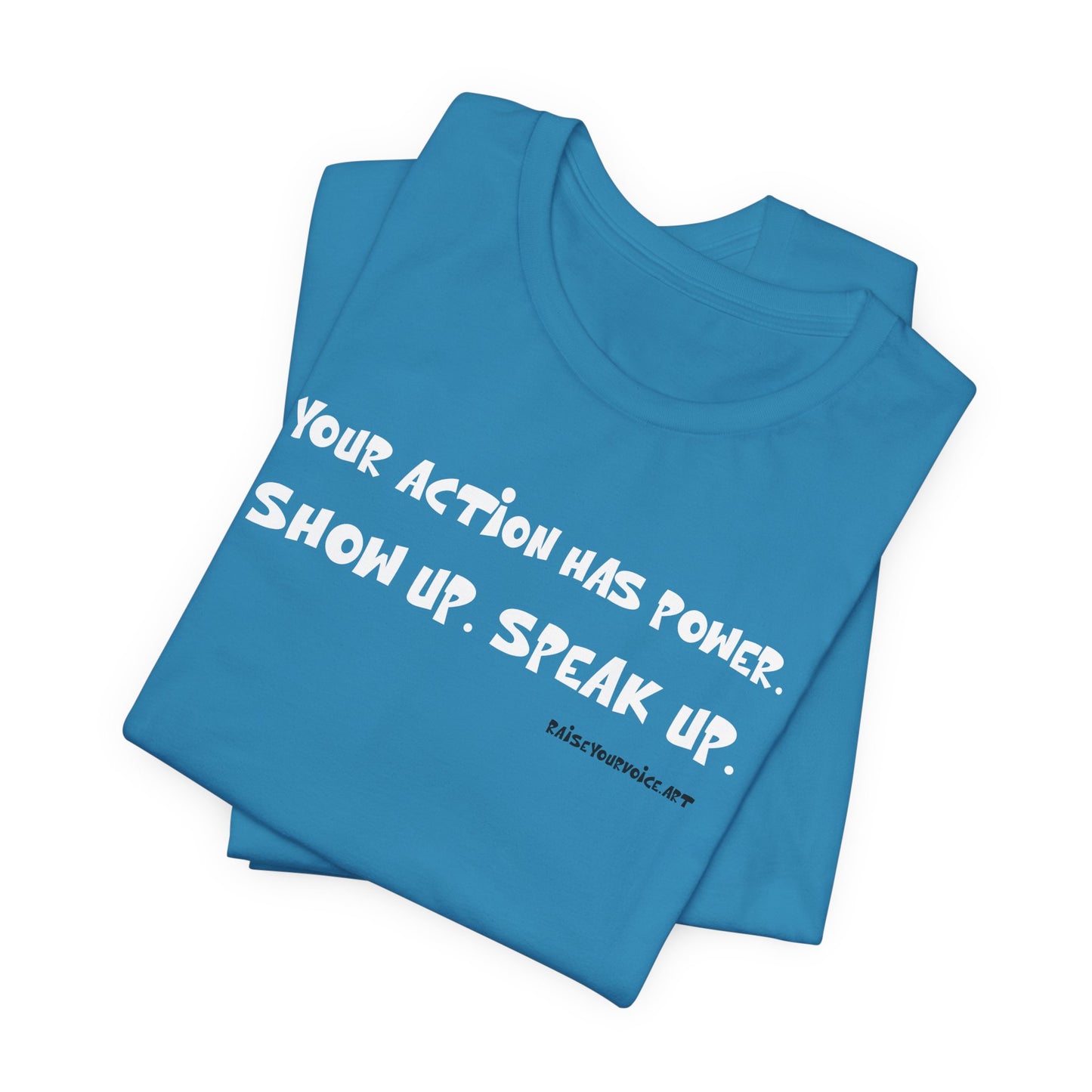 Your Action Has Power.  Show up.  Speak up.  Unisex tee