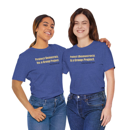 Protect Democracy - It's A Group Project,  Unisex Tee