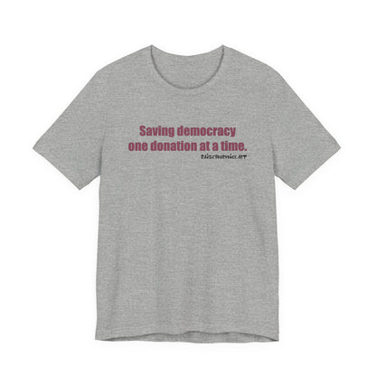 Saving Democracy One Donation At A Time,  Unisex Tee