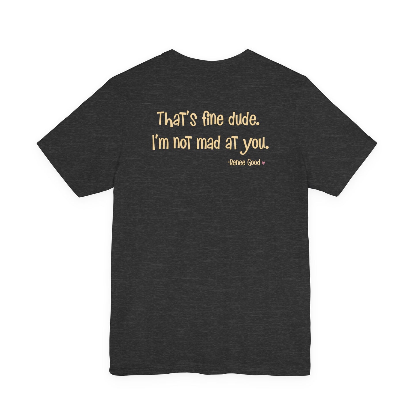 Renee Good, "That's fine dude.  I'm not mad at you." unisex tee