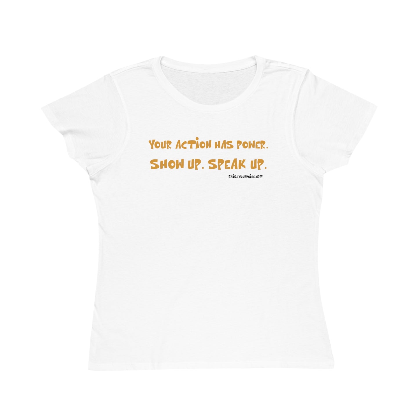 Your Action Has Power.  Show up.  Speak up.  Women's Organic tee
