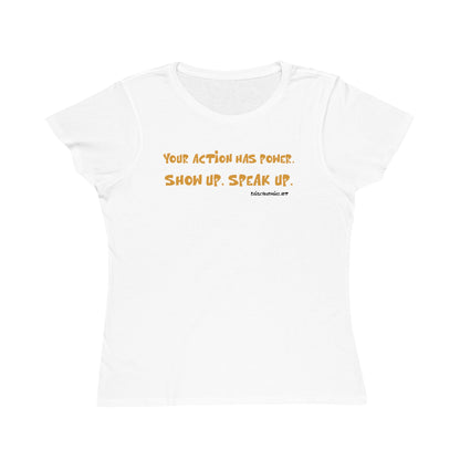 Your Action Has Power.  Show up.  Speak up.  Women's Organic tee