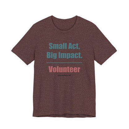 Small Act, Big Impact.  Volunteer.  Unisex Tee