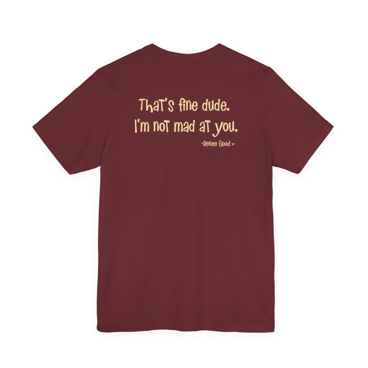 Renee Good, "That's fine dude.  I'm not mad at you." unisex tee