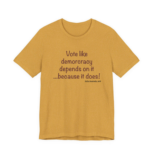 Vote Like Democracy Depends On It...Because It Does!  Unisex Tee