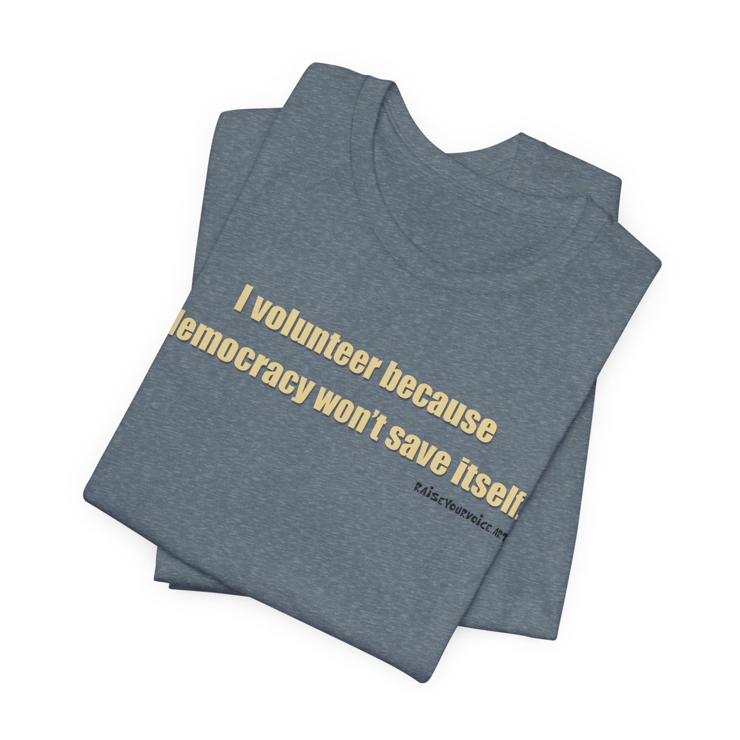 I Volunteer Because Democracy Won't Save Itself,  Unisex Tee