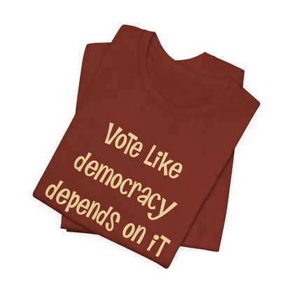 Vote Like Democracy Depends On It...Because It Does!  Unisex Tee