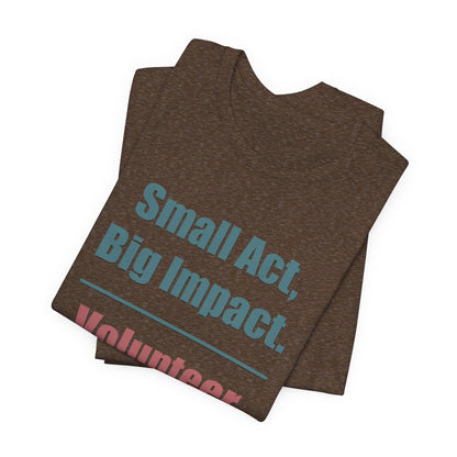 Small Act, Big Impact.  Volunteer.  Unisex Tee