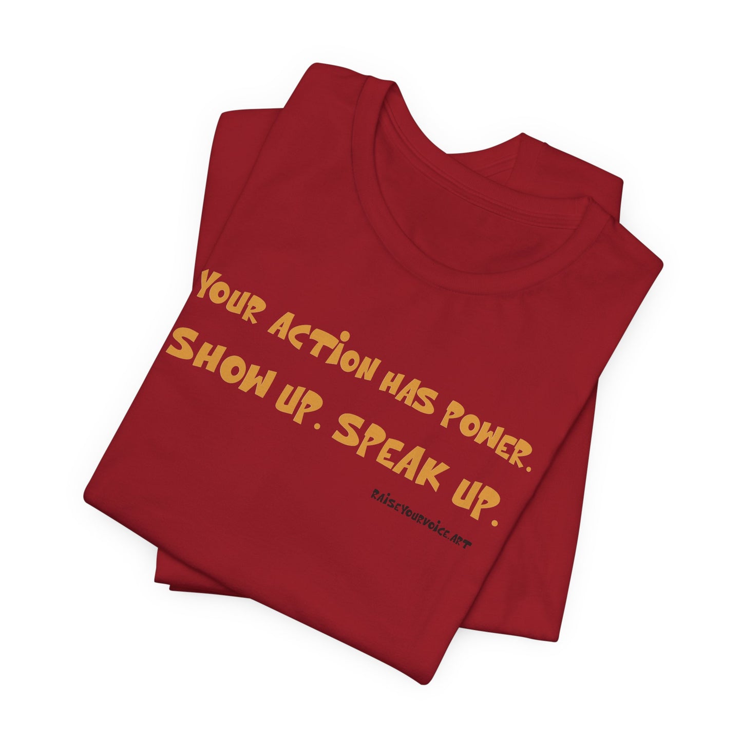 Your Action Has Power.  Show up.  Speak up.  Unisex tee