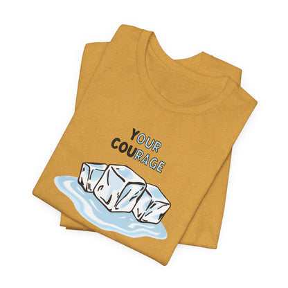 Your Courage Melts Ice, unisex tee