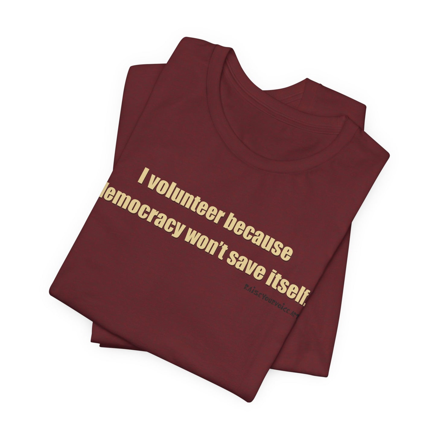 I Volunteer Because Democracy Won't Save Itself,  Unisex Tee