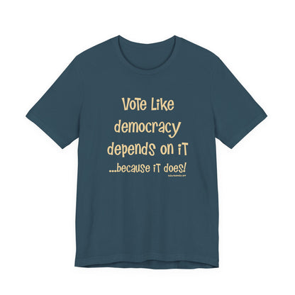 Vote Like Democracy Depends On It...Because It Does!  Unisex Tee