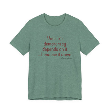 Vote Like Democracy Depends On It...Because It Does!  Unisex Tee