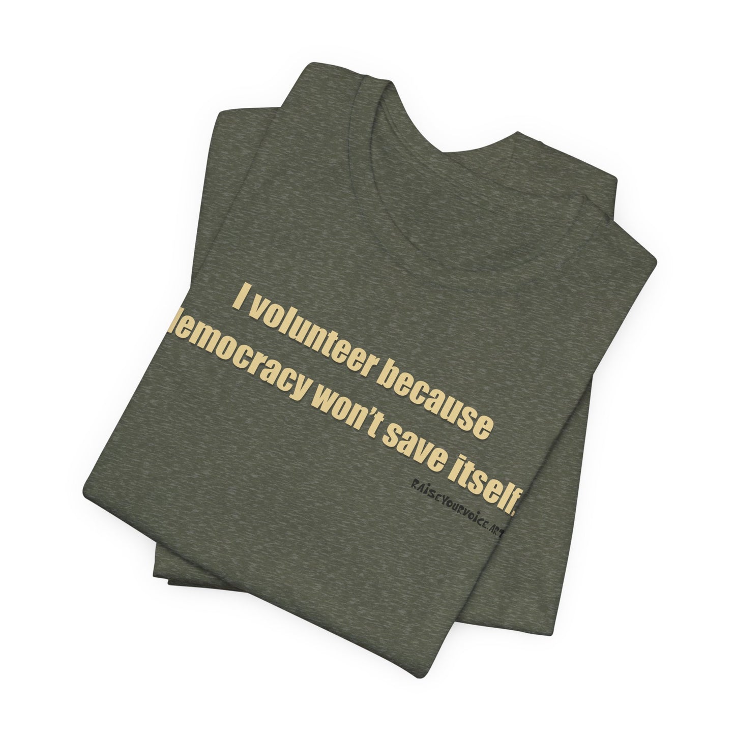 I Volunteer Because Democracy Won't Save Itself,  Unisex Tee