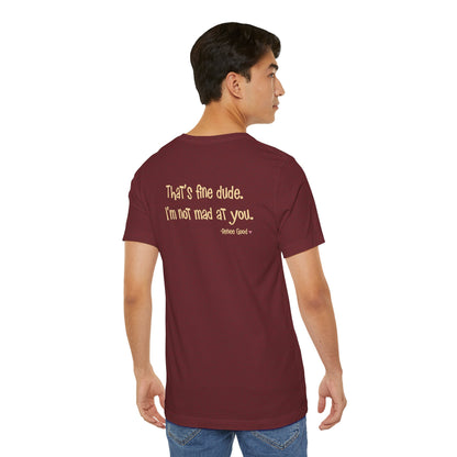Renee Good, "That's fine dude.  I'm not mad at you." unisex tee