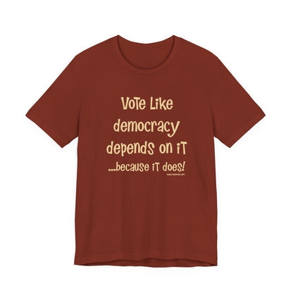 Vote Like Democracy Depends On It...Because It Does!  Unisex Tee