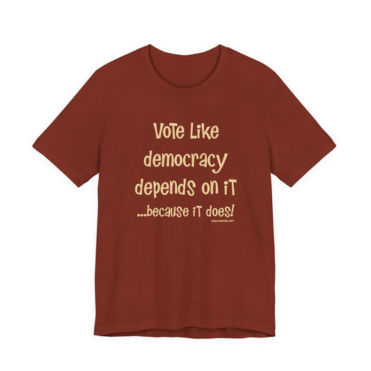 Vote Like Democracy Depends On It...Because It Does!  Unisex Tee