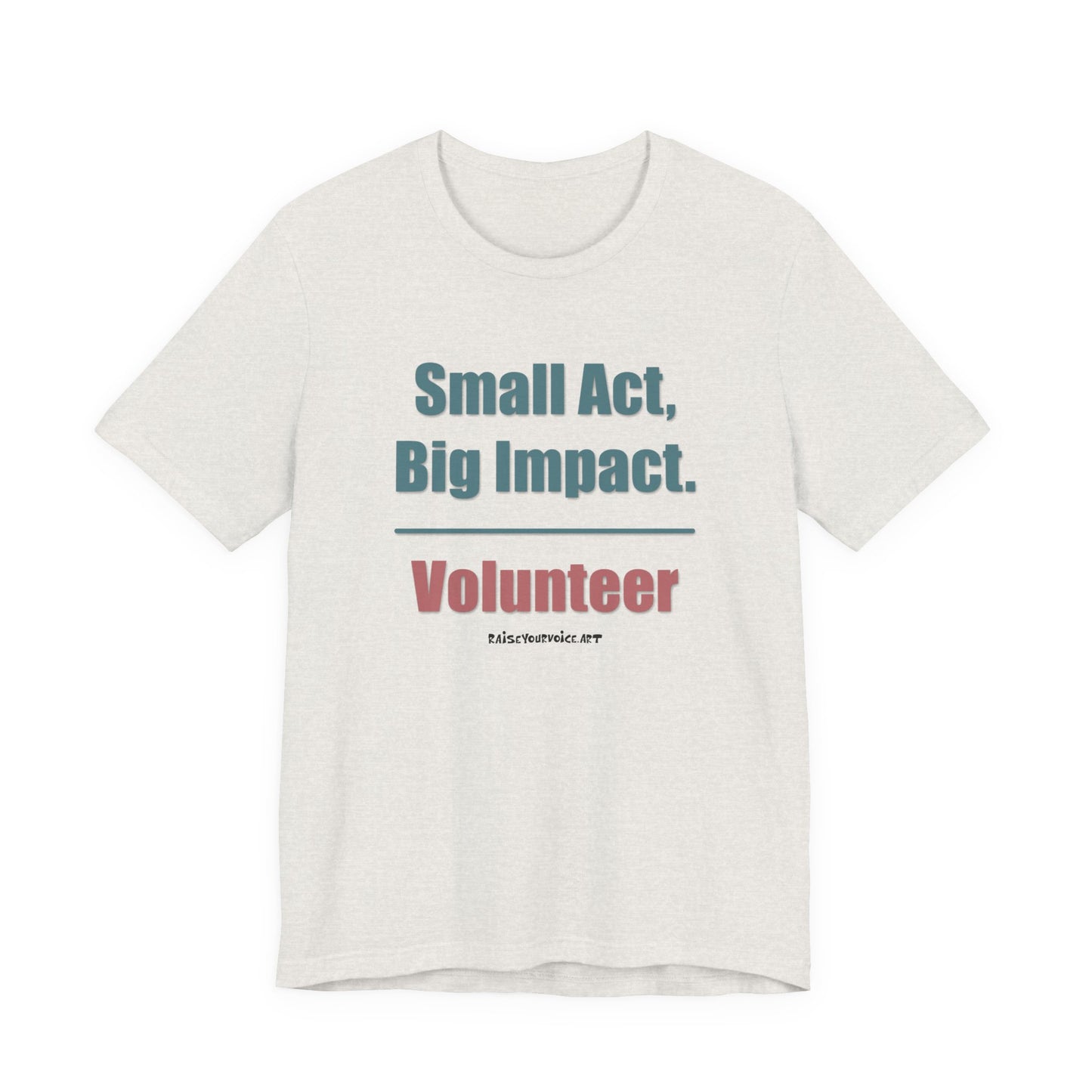 Small Act, Big Impact.  Volunteer.  Unisex Tee