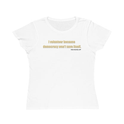 I Volunteer Because Democracy Won't Save Itself,  Women's Organic Tee