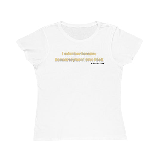 I Volunteer Because Democracy Won't Save Itself,  Women's Organic Tee
