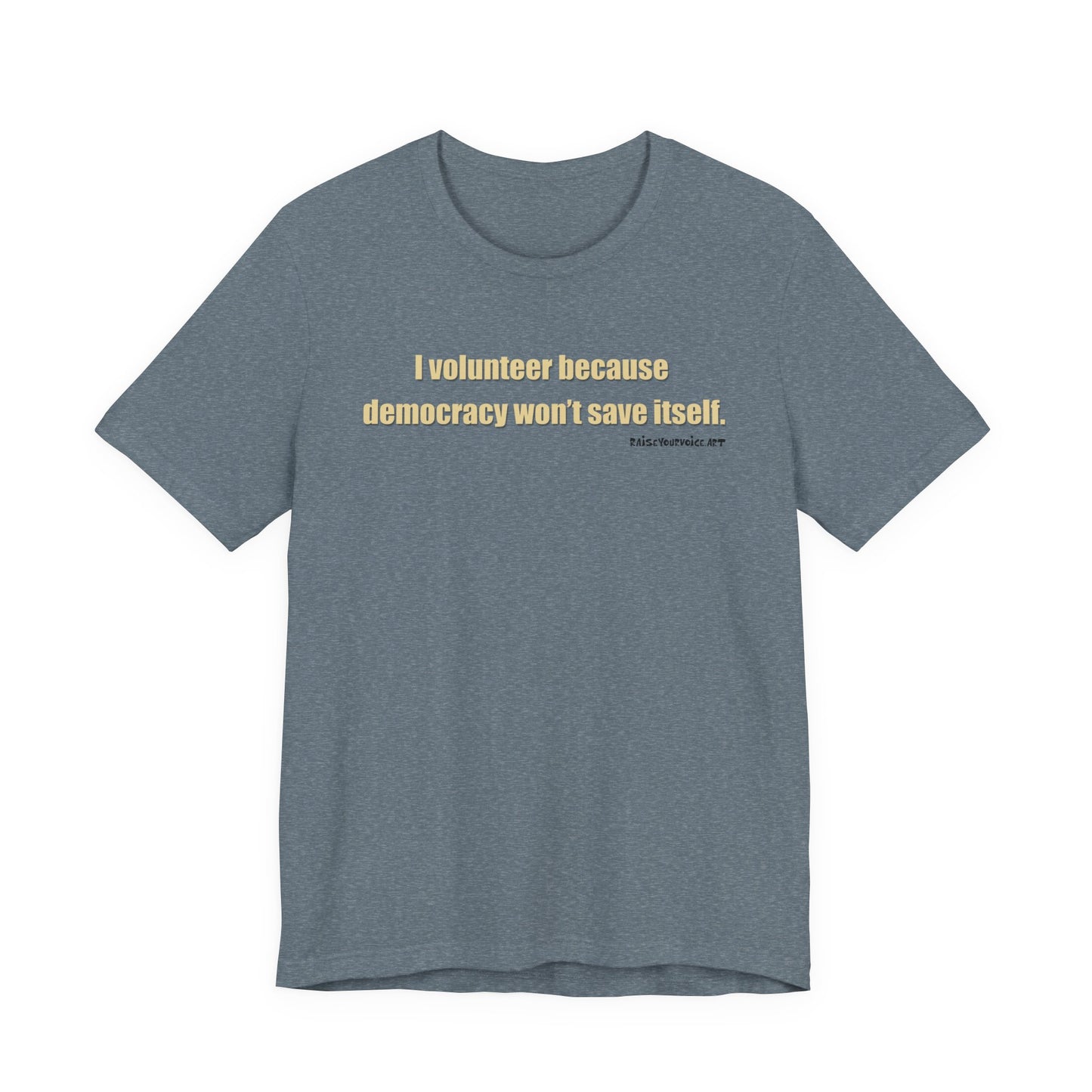 I Volunteer Because Democracy Won't Save Itself,  Unisex Tee